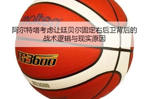 阿尔特塔考虑让廷贝尔固定右后卫背后的战术逻辑与现实原因