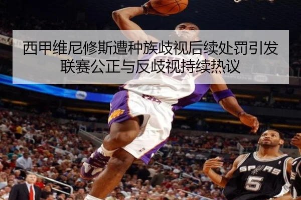 西甲维尼修斯遭种族歧视后续处罚引发联赛公正与反歧视持续热议