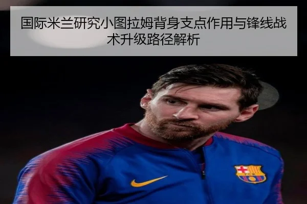 国际米兰研究小图拉姆背身支点作用与锋线战术升级路径解析