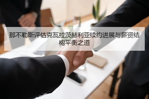 那不勒斯评估克瓦拉茨赫利亚续约进展与薪资结构平衡之道