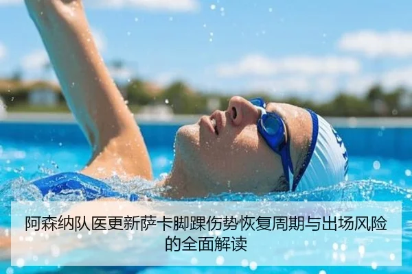阿森纳队医更新萨卡脚踝伤势恢复周期与出场风险的全面解读