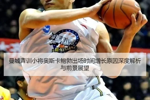 曼城青训小将奥斯卡鲍勃出场时间增长原因深度解析与前景展望