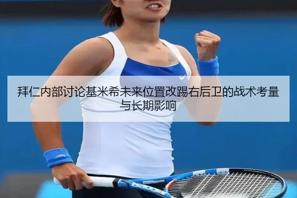 拜仁内部讨论基米希未来位置改踢右后卫的战术考量与长期影响