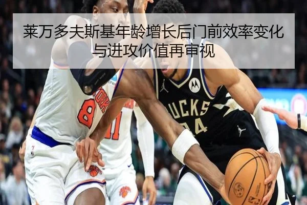 莱万多夫斯基年龄增长后门前效率变化与进攻价值再审视