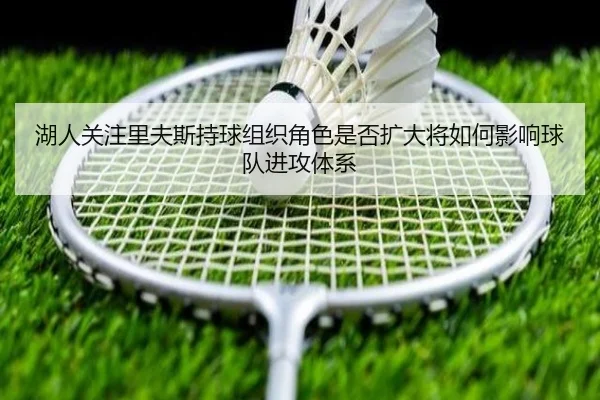湖人关注里夫斯持球组织角色是否扩大将如何影响球队进攻体系