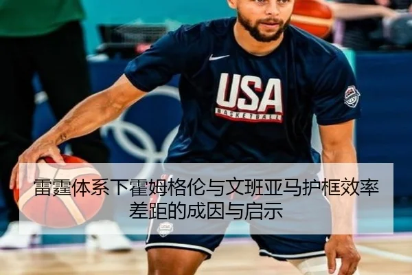 雷霆体系下霍姆格伦与文班亚马护框效率差距的成因与启示