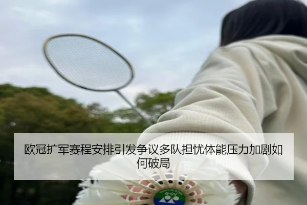 欧冠扩军赛程安排引发争议多队担忧体能压力加剧如何破局